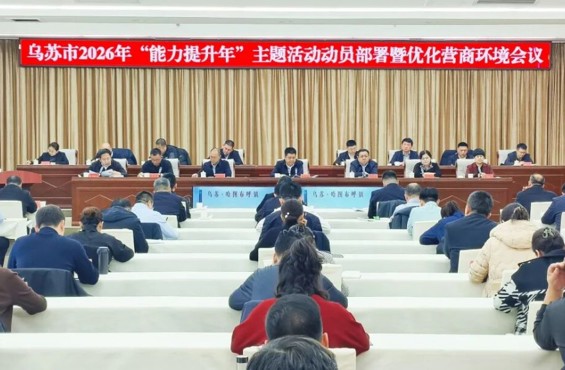 乌苏市召开2026年“能力提升年”主题活动动员部署暨优化营商环境会议