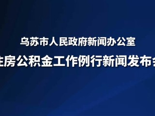 乌苏市住房公积金工作例行新闻发布会