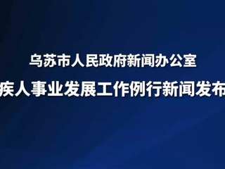 乌苏市残疾人事业发展工作例行新闻发布会