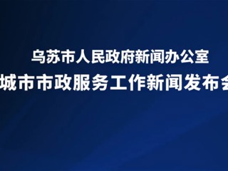 乌苏市城市市政服务工作新闻发布会
