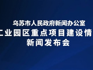 乌苏市工业园区重点项目建设情况新闻发布会
